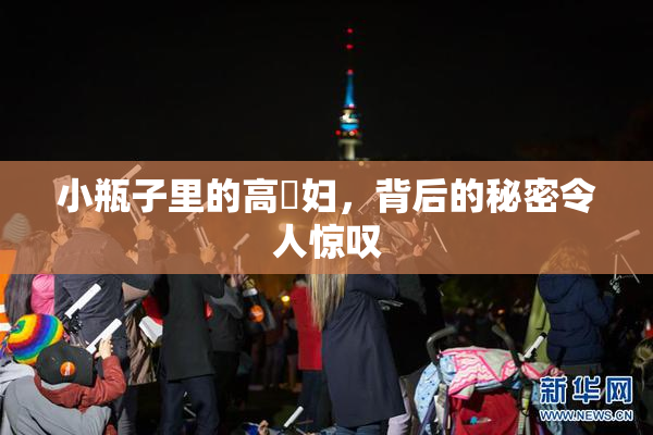小瓶子里的高婬妇，背后的秘密令人惊叹