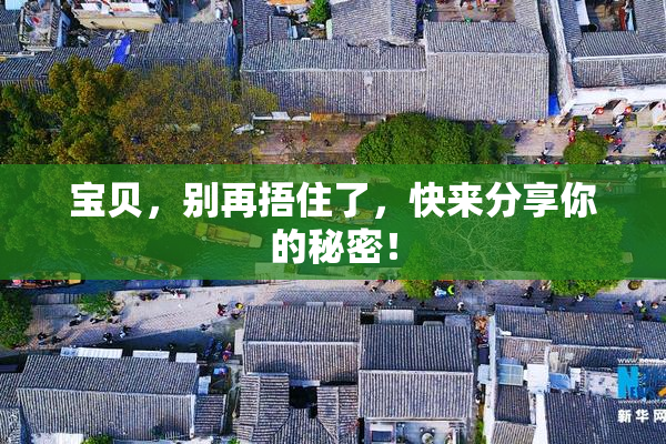 宝贝，别再捂住了，快来分享你的秘密！