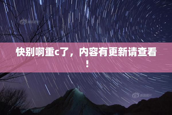 快别啊重c了，内容有更新请查看！