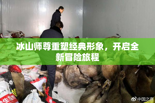 冰山师尊重塑经典形象，开启全新冒险旅程