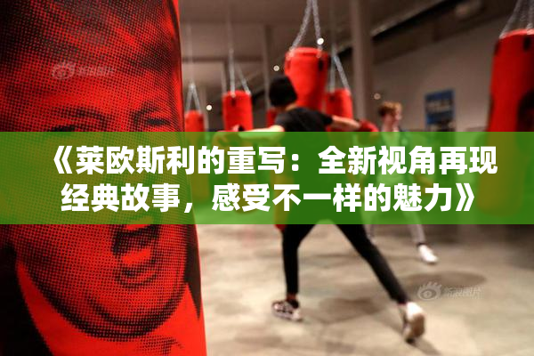 《莱欧斯利的重写：全新视角再现经典故事，感受不一样的魅力》