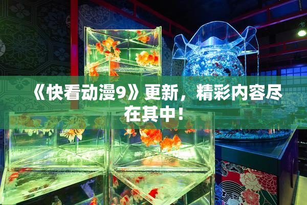 《快看动漫9》更新，精彩内容尽在其中！