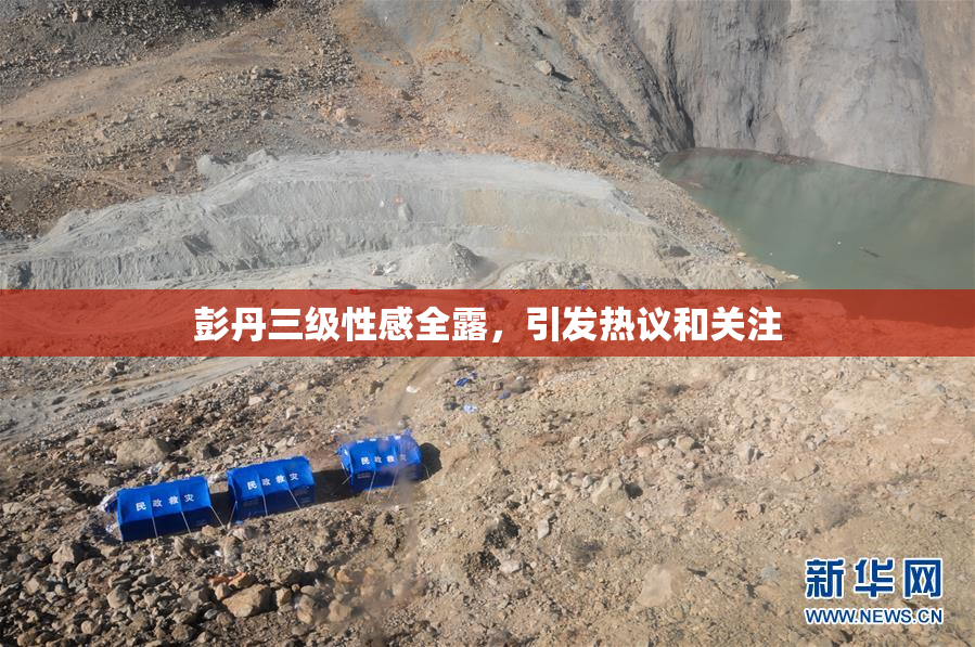 彭丹三级性感全露，引发热议和关注
