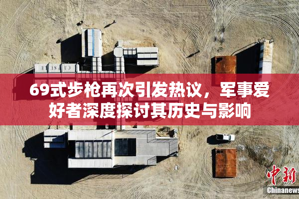 69式步枪再次引发热议，军事爱好者深度探讨其历史与影响