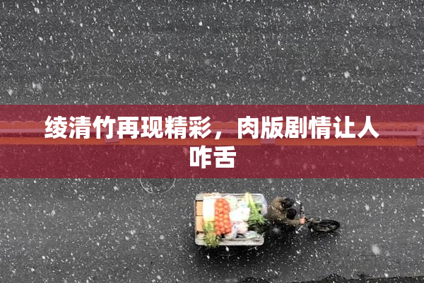 绫清竹再现精彩，肉版剧情让人咋舌