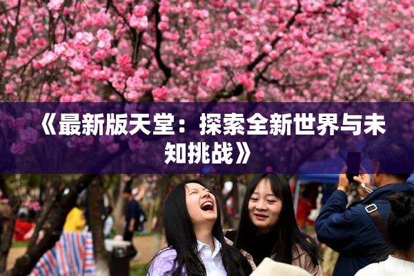 《最新版天堂：探索全新世界与未知挑战》