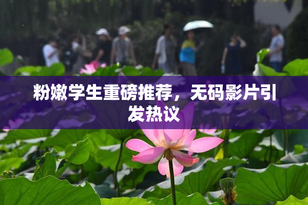 粉嫩学生重磅推荐，无码影片引发热议