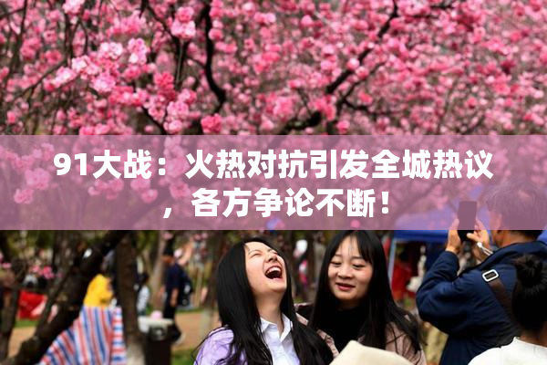 91大战：火热对抗引发全城热议，各方争论不断！