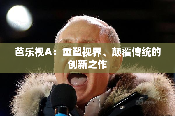 芭乐视A：重塑视界、颠覆传统的创新之作