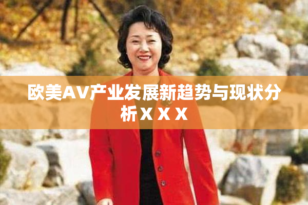 欧美AV产业发展新趋势与现状分析ⅩⅩⅩ