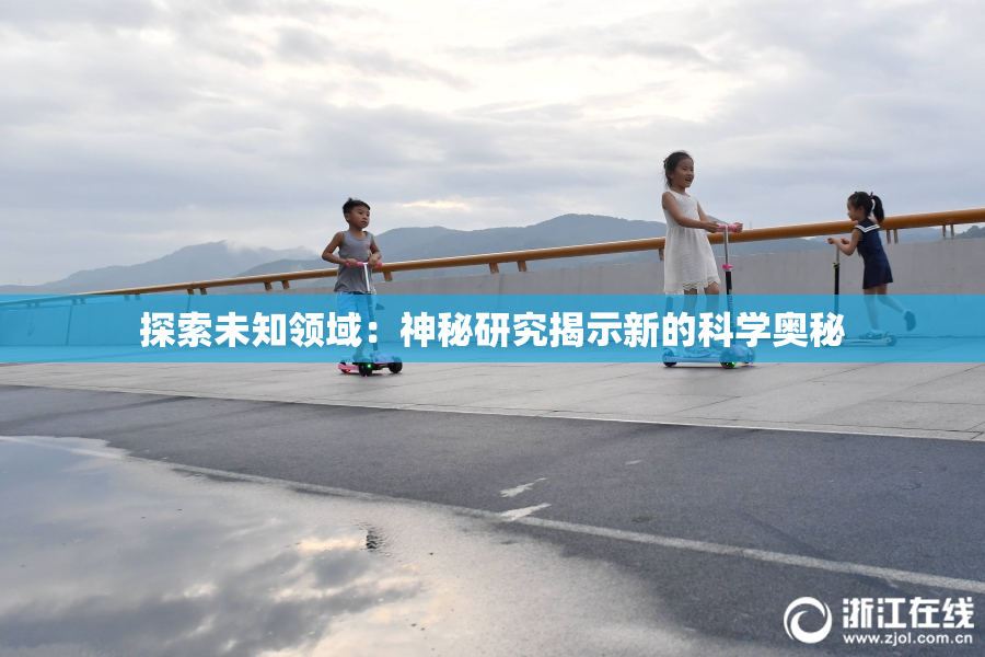 探索未知领域：神秘研究揭示新的科学奥秘
