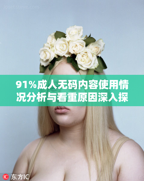 91%成人无码内容使用情况分析与看重原因深入探讨