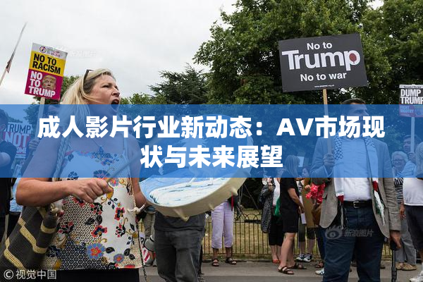 成人影片行业新动态：AV市场现状与未来展望