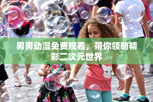 男男动漫免费观看，带你领略精彩二次元世界