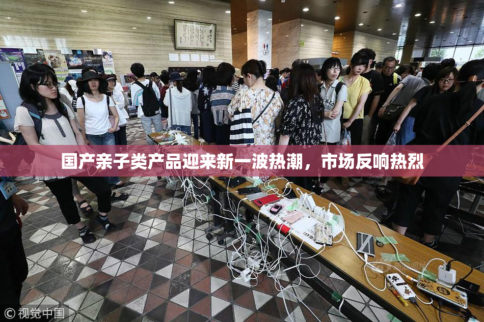 国产亲子类产品迎来新一波热潮，市场反响热烈