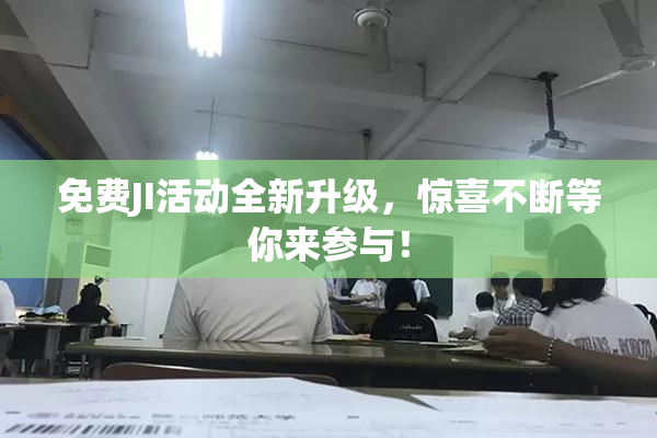 免费JI活动全新升级，惊喜不断等你来参与！