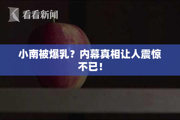 小南被爆乳？内幕真相让人震惊不已！