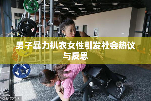 男子暴力扒衣女性引发社会热议与反思