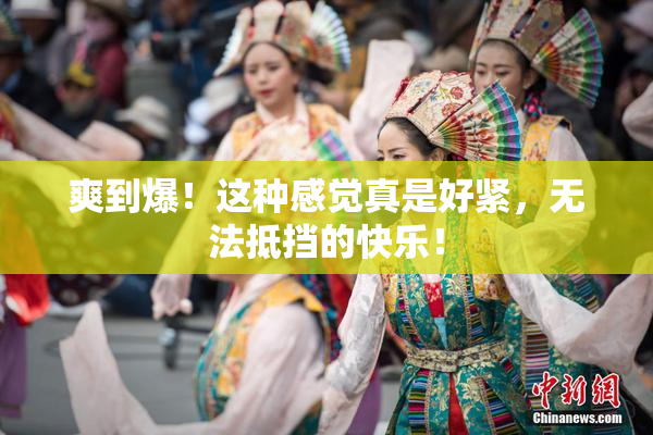 爽到爆！这种感觉真是好紧，无法抵挡的快乐！