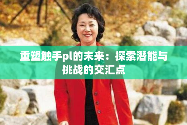 重塑触手pl的未来：探索潜能与挑战的交汇点