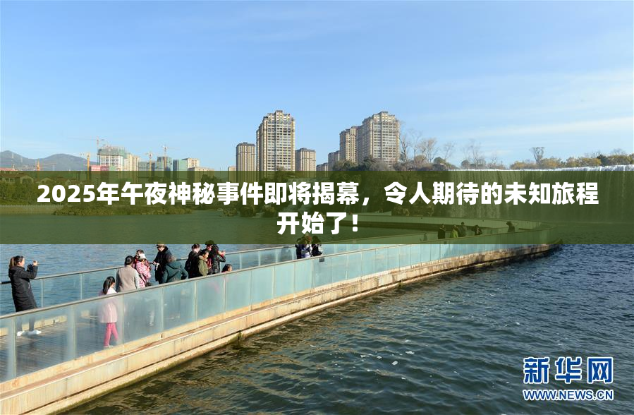 2025年午夜神秘事件即将揭幕，令人期待的未知旅程开始了！