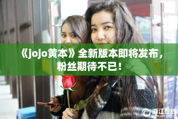 《jojo黄本》全新版本即将发布，粉丝期待不已！