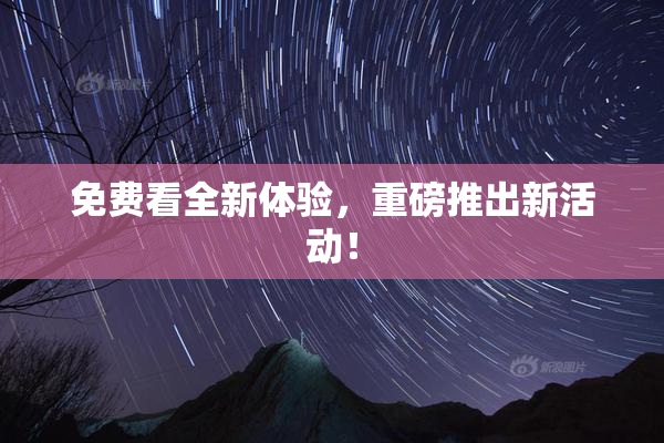 免费看全新体验，重磅推出新活动！