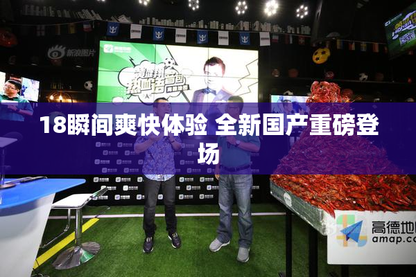 18瞬间爽快体验 全新国产重磅登场
