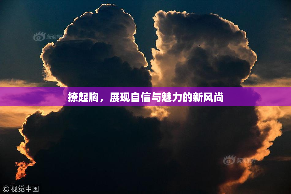 撩起胸，展现自信与魅力的新风尚