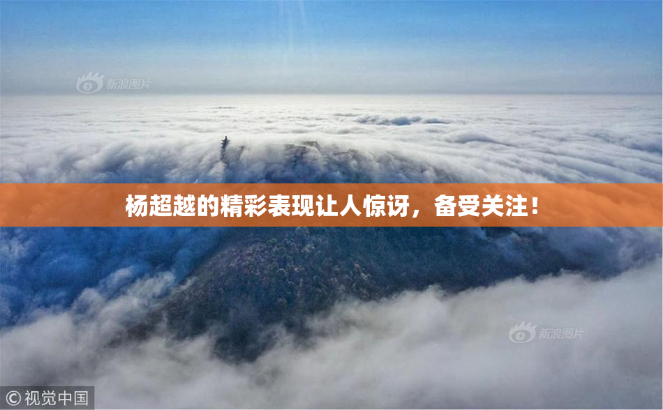 杨超越的精彩表现让人惊讶，备受关注！