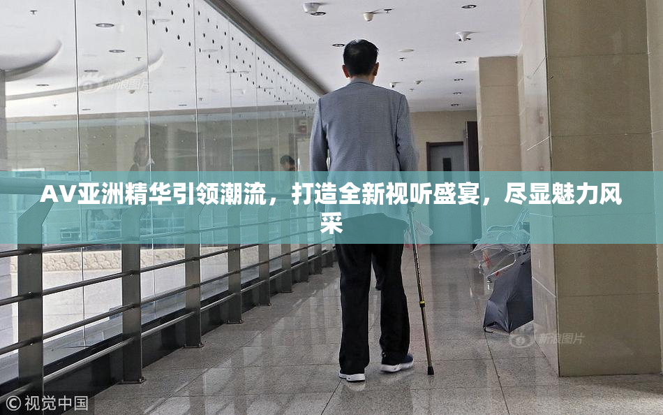 AV亚洲精华引领潮流，打造全新视听盛宴，尽显魅力风采