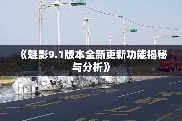 《魅影9.1版本全新更新功能揭秘与分析》