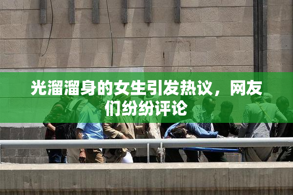 光溜溜身的女生引发热议，网友们纷纷评论