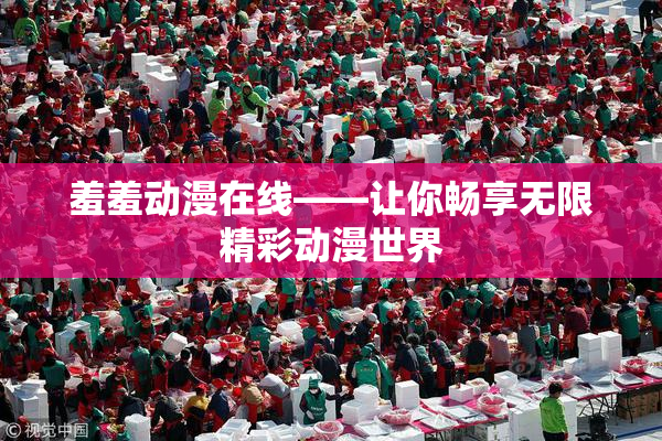 羞羞动漫在线——让你畅享无限精彩动漫世界