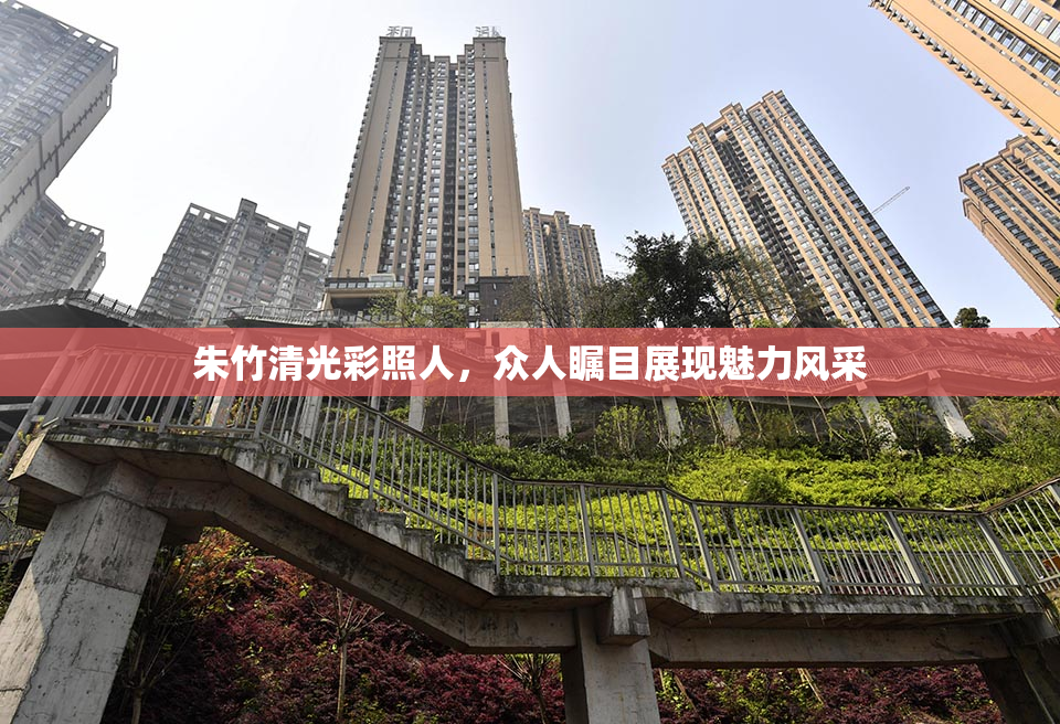 朱竹清光彩照人，众人瞩目展现魅力风采