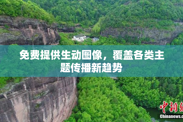 免费提供生动图像，覆盖各类主题传播新趋势