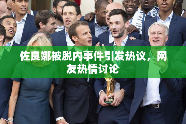 佐良娜被脱内事件引发热议，网友热情讨论