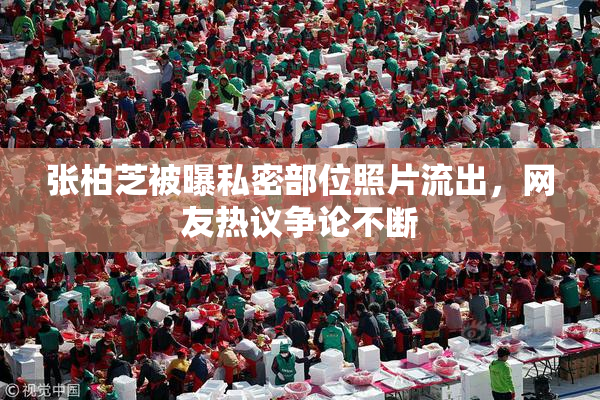 张柏芝被曝私密部位照片流出，网友热议争论不断