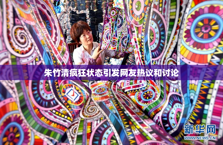 朱竹清疯狂状态引发网友热议和讨论
