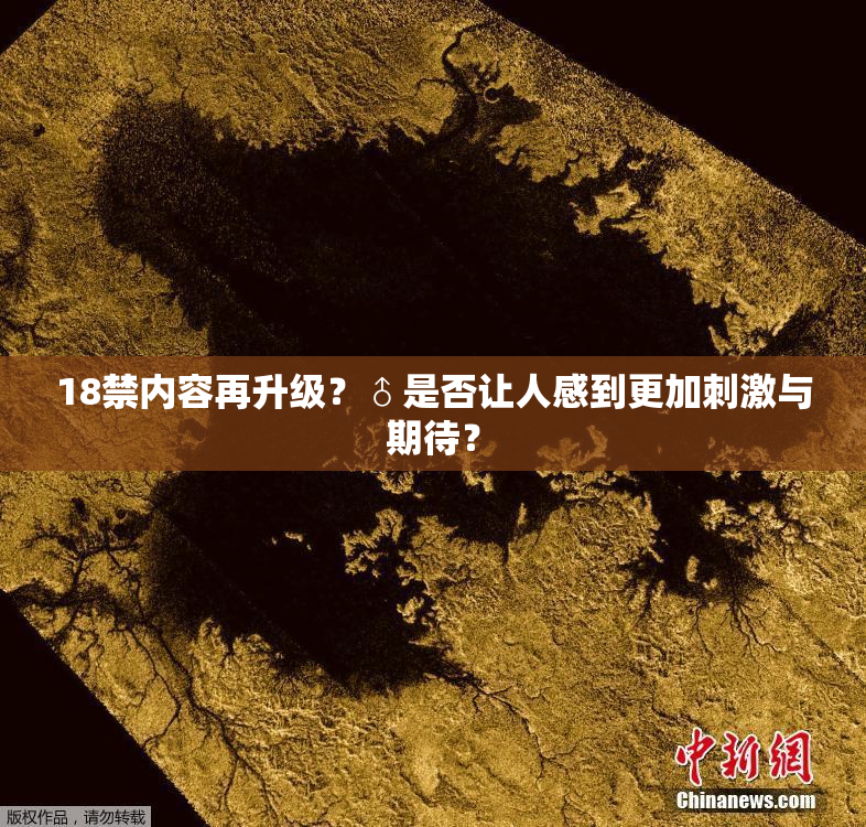 18禁内容再升级？♂是否让人感到更加刺激与期待？