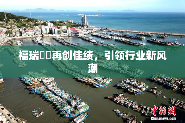 福瑞涊涊再创佳绩，引领行业新风潮