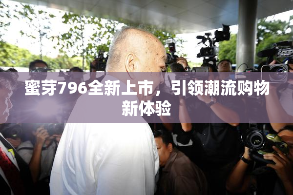 蜜芽796全新上市，引领潮流购物新体验