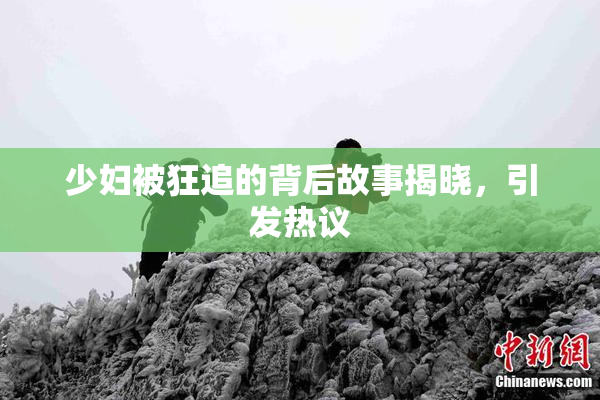 少妇被狂追的背后故事揭晓，引发热议