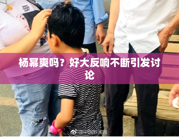 杨幂爽吗？好大反响不断引发讨论