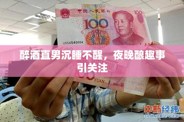 醉酒直男沉睡不醒，夜晚酿趣事引关注