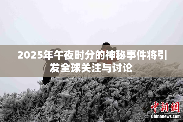 2025年午夜时分的神秘事件将引发全球关注与讨论