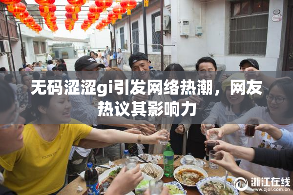 无码涩涩gi引发网络热潮，网友热议其影响力