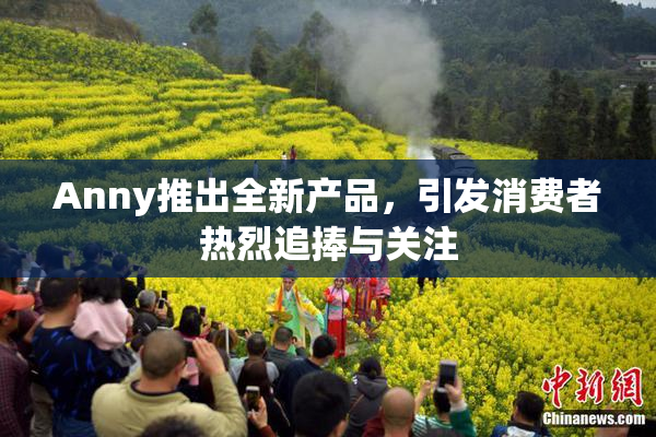 Anny推出全新产品，引发消费者热烈追捧与关注