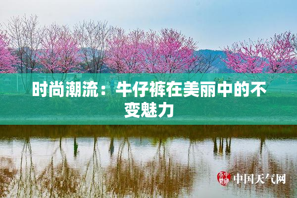 时尚潮流：牛仔裤在美丽中的不变魅力
