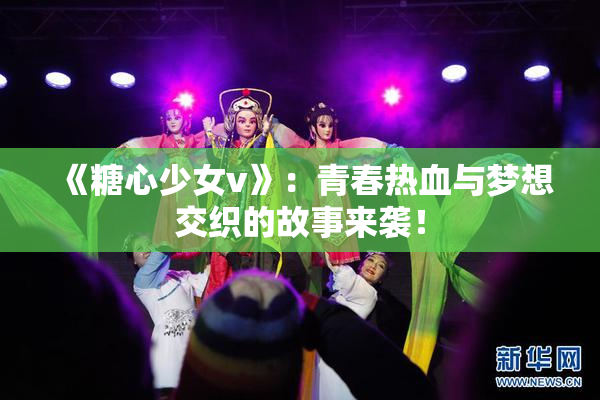 《糖心少女v》：青春热血与梦想交织的故事来袭！